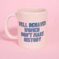 Well Behaved Women Don't Make History Mug