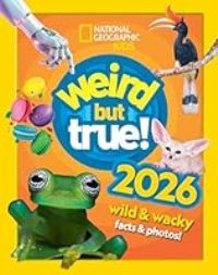 Weird but true! 2026: wild and wacky facts & photos! (National Geographic Kids)
