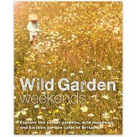 Wild Garden Weekends: Explore the Secret Gardens, Wild Meadows and Kitchen Garde