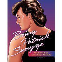 Being Patrick Swayze: Essential Teachings from the Master of the Mullet