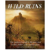 Wild Ruins: The Explorer/'s Guide to Britain Lost Castles, Follies, Relics and Remains